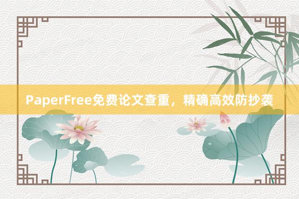 PaperFree免费论文查重,精确高效防抄袭
