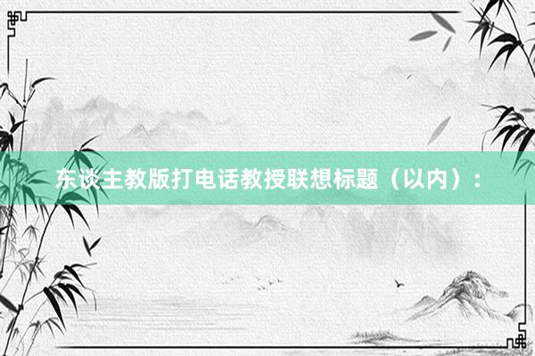 东谈主教版打电话教授联想标题（以内）：