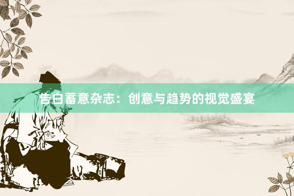 告白蓄意杂志：创意与趋势的视觉盛宴