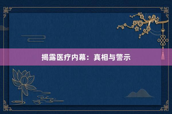 揭露医疗内幕：真相与警示