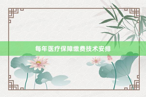 每年医疗保障缴费技术安排