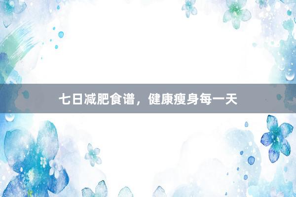 七日减肥食谱，健康瘦身每一天