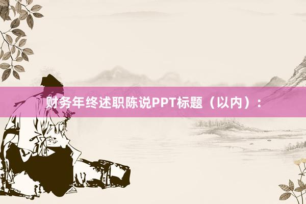财务年终述职陈说PPT标题（以内）：